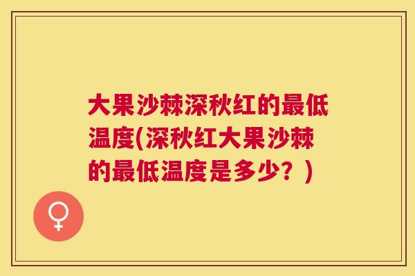 大果沙棘深秋红的最低温度(深秋红大果沙棘的最低温度是多少？)