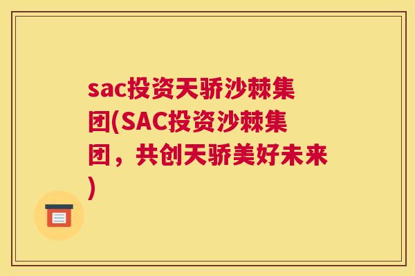 sac投资天骄沙棘集团(SAC投资沙棘集团,共创天骄美好未来)