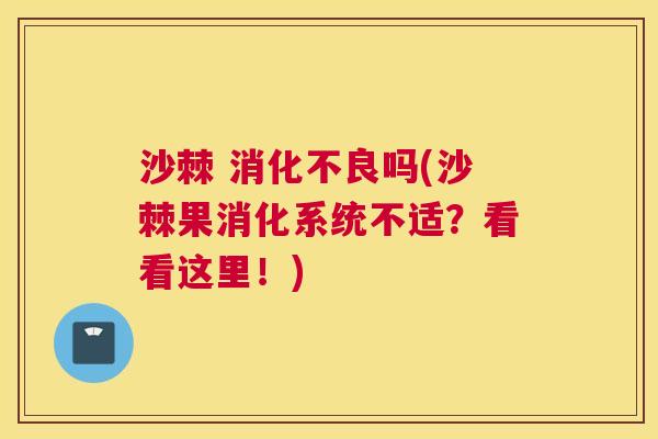 沙棘 消化不良吗(沙棘果消化系统不适?看看这里!)