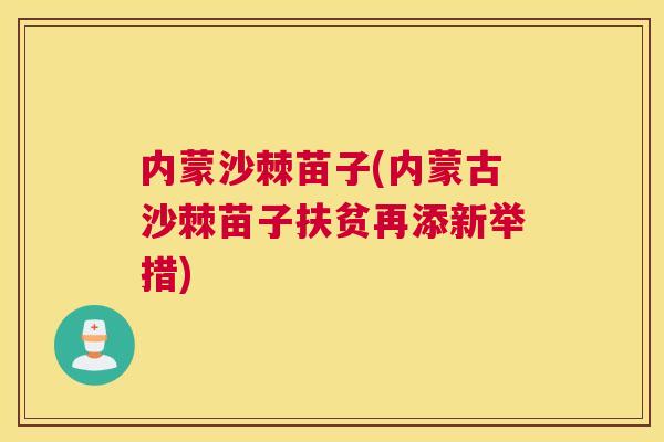 内蒙沙棘苗子(内蒙古沙棘苗子扶贫再添新举措)
