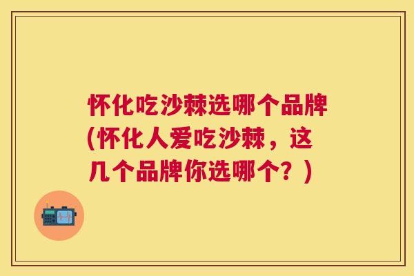 怀化吃沙棘选哪个品牌(怀化人爱吃沙棘，这几个品牌你选哪个？)