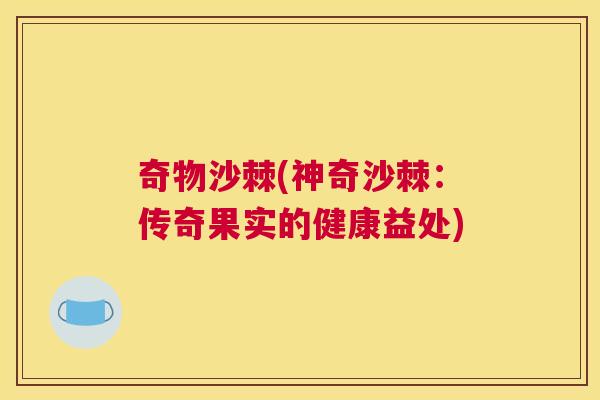奇物沙棘(神奇沙棘：传奇果实的健康益处)