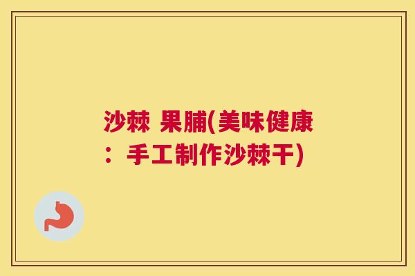 沙棘 果脯(美味健康：手工制作沙棘干)