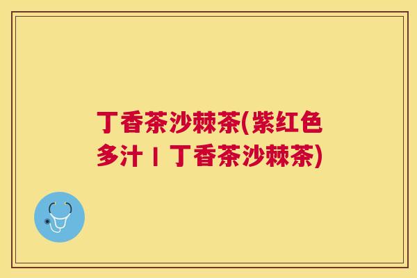 丁香茶沙棘茶(紫红色多汁丨丁香茶沙棘茶)