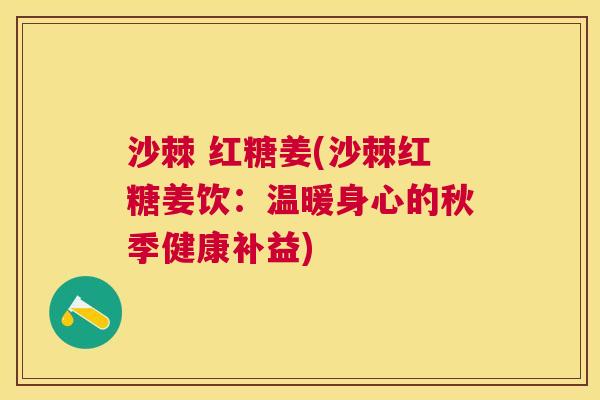 沙棘 红糖姜(沙棘红糖姜饮：温暖身心的秋季健康补益)