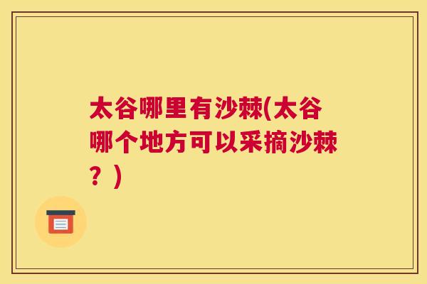 太谷哪里有沙棘(太谷哪个地方可以采摘沙棘？)