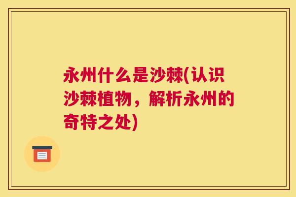 永州什么是沙棘(认识沙棘植物,解析永州的奇特之处)