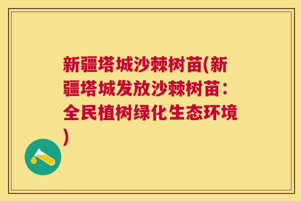 新疆塔城沙棘树苗(新疆塔城发放沙棘树苗:全民植树绿化生态环境) 新疆塔城沙棘树苗(新疆塔城发放沙棘树苗:全民植树绿化生态环境)