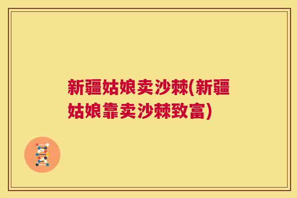 新疆姑娘卖沙棘(新疆姑娘靠卖沙棘致富)