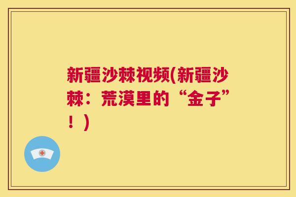新疆沙棘视频(新疆沙棘：荒漠里的“金子”！)