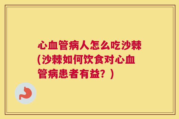 心血管病人怎么吃沙棘(沙棘如何饮食对心血管病患者有益？)