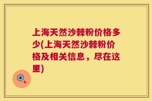 上海天然沙棘粉价格多少(上海天然沙棘粉价格及相关信息，尽在这里)