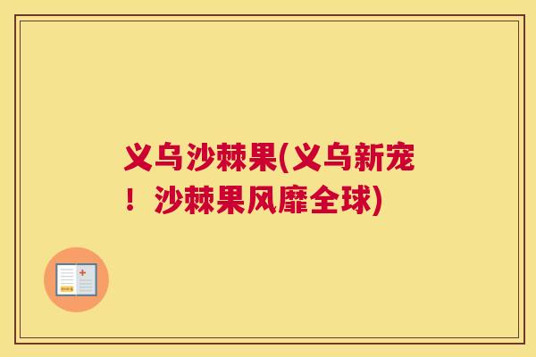 义乌沙棘果(义乌新宠!沙棘果风靡全球)