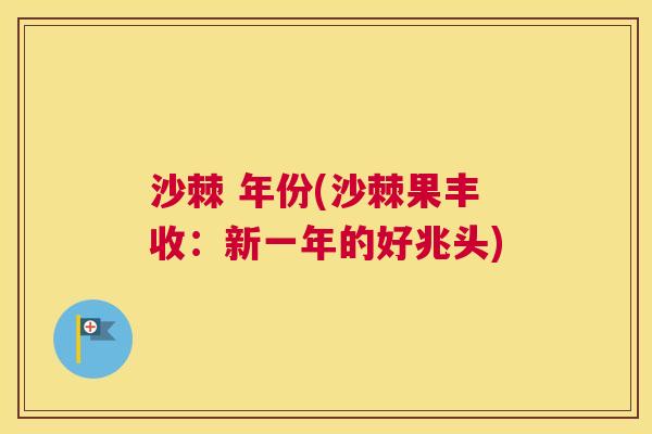 沙棘 年份(沙棘果丰收:新一年的好兆头)