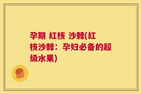 孕期 红核 沙棘(红核沙棘：孕妇必备的超级水果)