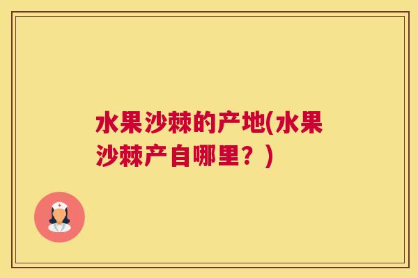 水果沙棘的产地(水果沙棘产自哪里？)