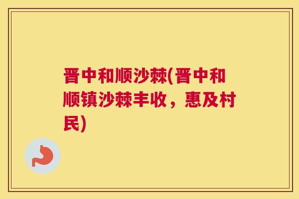 晋中和顺沙棘(晋中和顺镇沙棘丰收，惠及村民)