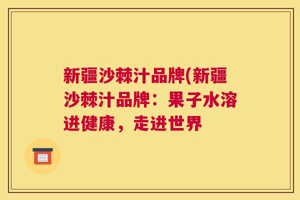新疆沙棘汁品牌(新疆沙棘汁品牌：果子水溶进健康，走进世界