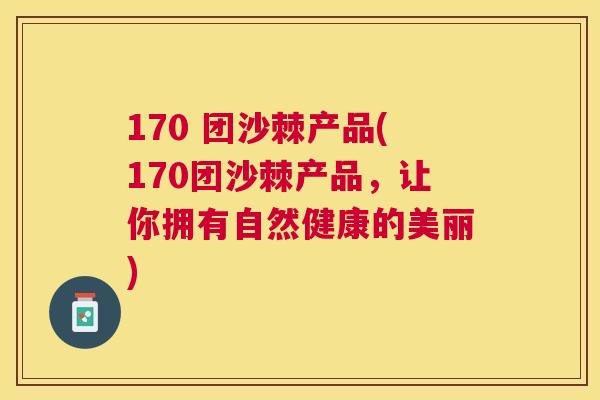 170 团沙棘产品(170团沙棘产品,让你拥有自然健康的美丽)