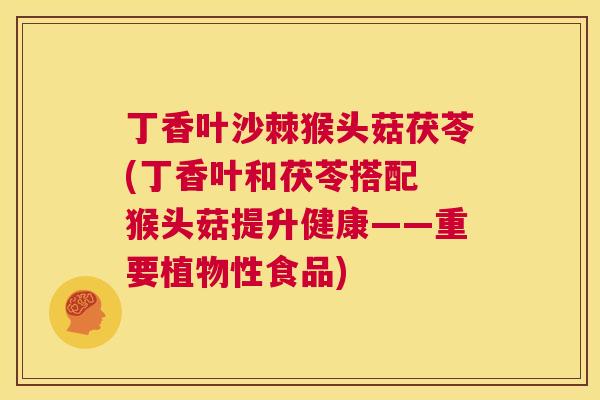 丁香叶沙棘猴头菇茯苓(丁香叶和茯苓搭配 猴头菇提升健康——重要植物性食品)