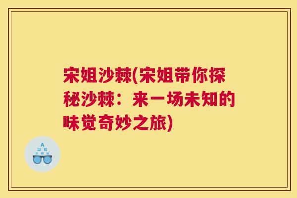 宋姐沙棘(宋姐带你探秘沙棘：来一场未知的味觉奇妙之旅)