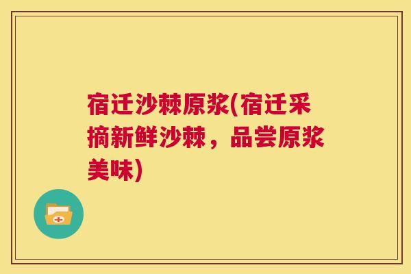宿迁沙棘原浆(宿迁采摘新鲜沙棘，品尝原浆美味)