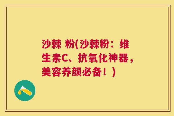 沙棘 粉(沙棘粉：维生素C、抗氧化神器，美容养颜必备！)