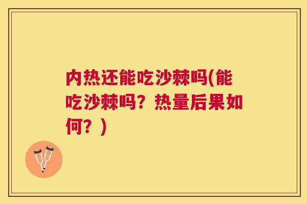 内热还能吃沙棘吗(能吃沙棘吗？热量后果如何？)