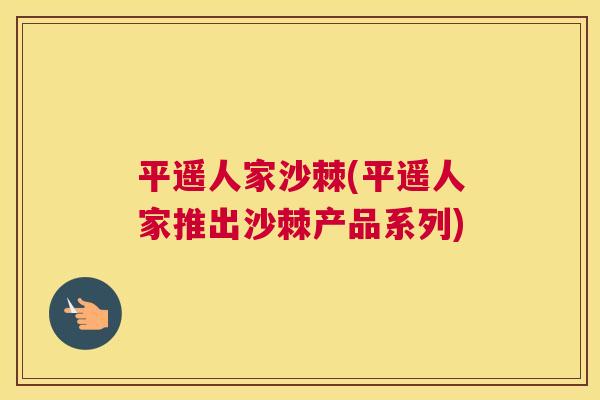 平遥人家沙棘(平遥人家推出沙棘产品系列)
