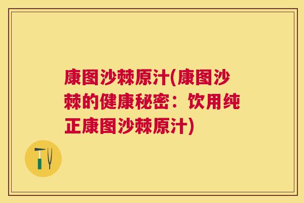 康图沙棘原汁(康图沙棘的健康秘密：饮用纯正康图沙棘原汁)
