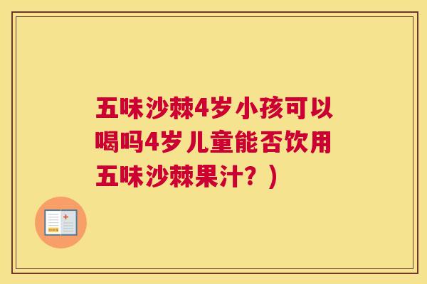 五味沙棘4岁小孩可以喝吗4岁儿童能否饮用五味沙棘果汁?)