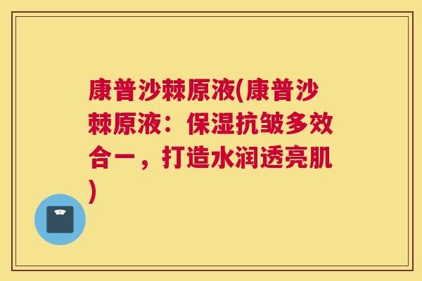 康普沙棘原液(康普沙棘原液：保湿抗皱多效合一，打造水润透亮肌)