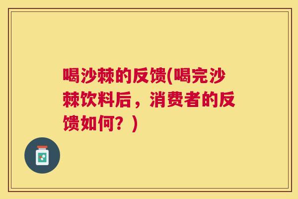 喝沙棘的反馈(喝完沙棘饮料后，消费者的反馈如何？)