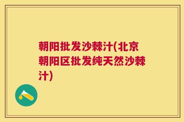 朝阳批发沙棘汁(北京朝阳区批发纯天然沙棘汁)