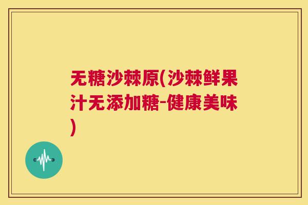 无糖沙棘原(沙棘鲜果汁无添加糖-健康美味) 无糖沙棘原(沙棘鲜果汁无添加糖-健康美味)