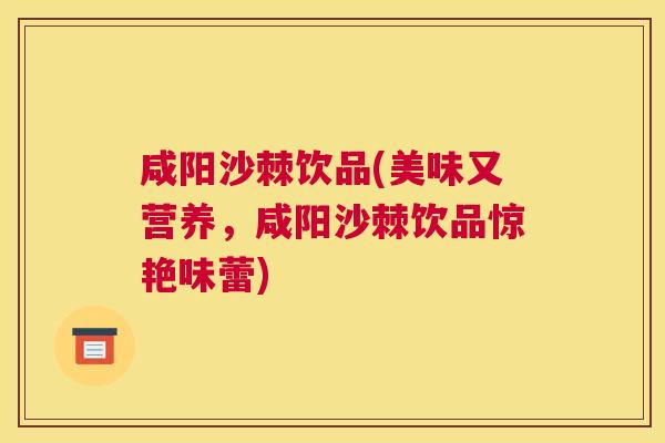 咸阳沙棘饮品(美味又营养，咸阳沙棘饮品惊艳味蕾)