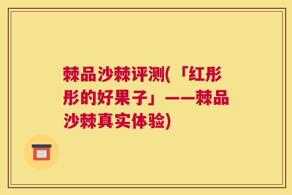 棘品沙棘评测(「红彤彤的好果子」——棘品沙棘真实体验) 棘品沙棘评测(「红彤彤的好果子」——棘品沙棘真实体验)