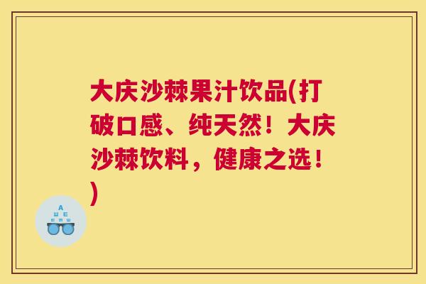 大庆沙棘果汁饮品(打破口感、纯天然!大庆沙棘饮料,健康之选!) 大庆沙棘果汁饮品(打破口感、纯天然!大庆沙棘饮料,健康之选!)