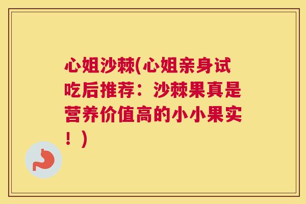 心姐沙棘(心姐亲身试吃后推荐:沙棘果真是营养价值高的小小果实!) 心姐沙棘(心姐亲身试吃后推荐:沙棘果真是营养价值高的小小果实!)