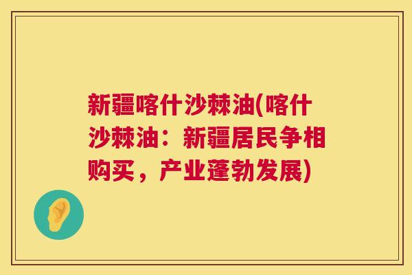 新疆喀什沙棘油(喀什沙棘油:新疆居民争相购买,产业蓬勃发展) 新疆喀什沙棘油(喀什沙棘油:新疆居民争相购买,产业蓬勃发展)