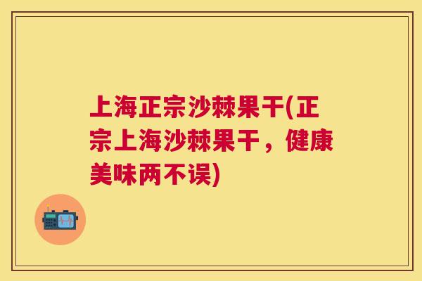 上海正宗沙棘果干(正宗上海沙棘果干，健康美味两不误)