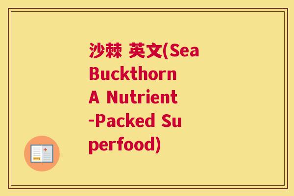 沙棘 英文(Sea Buckthorn A Nutrient-Packed Superfood)