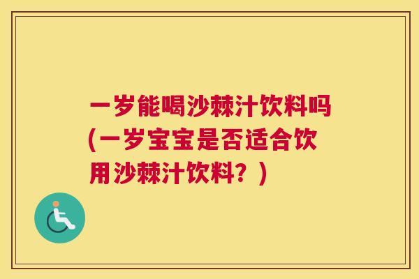 一岁能喝沙棘汁饮料吗(一岁宝宝是否适合饮用沙棘汁饮料？)