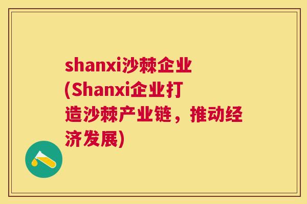 shanxi沙棘企业(Shanxi企业打造沙棘产业链,推动经济发展) shanxi沙棘企业(Shanxi企业打造沙棘产业链,推动经济发展)