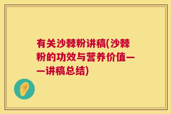 有关沙棘粉讲稿(沙棘粉的功效与营养价值——讲稿总结) 有关沙棘粉讲稿(沙棘粉的功效与营养价值——讲稿总结)