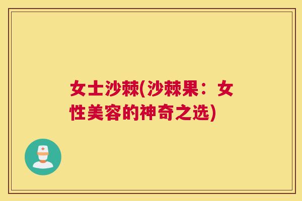 女士沙棘(沙棘果：女性美容的神奇之选)