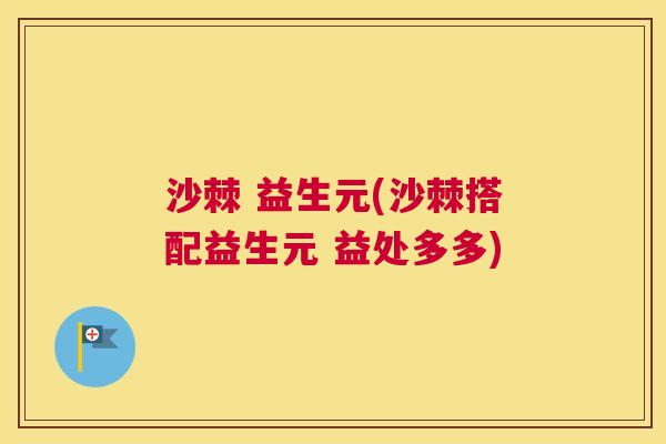 沙棘 益生元(沙棘搭配益生元 益处多多)