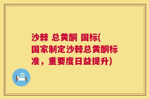 沙棘 总黄酮 国标(国家制定沙棘总黄酮标准,重要度日益提升) 沙棘 总黄酮 国标(国家制定沙棘总黄酮标准,重要度日益提升)