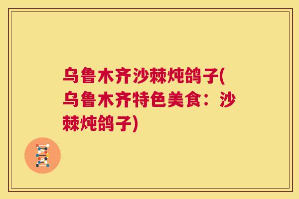 乌鲁木齐沙棘炖鸽子(乌鲁木齐特色美食:沙棘炖鸽子)