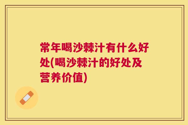 常年喝沙棘汁有什么好处(喝沙棘汁的好处及营养价值) 常年喝沙棘汁有什么好处(喝沙棘汁的好处及营养价值)